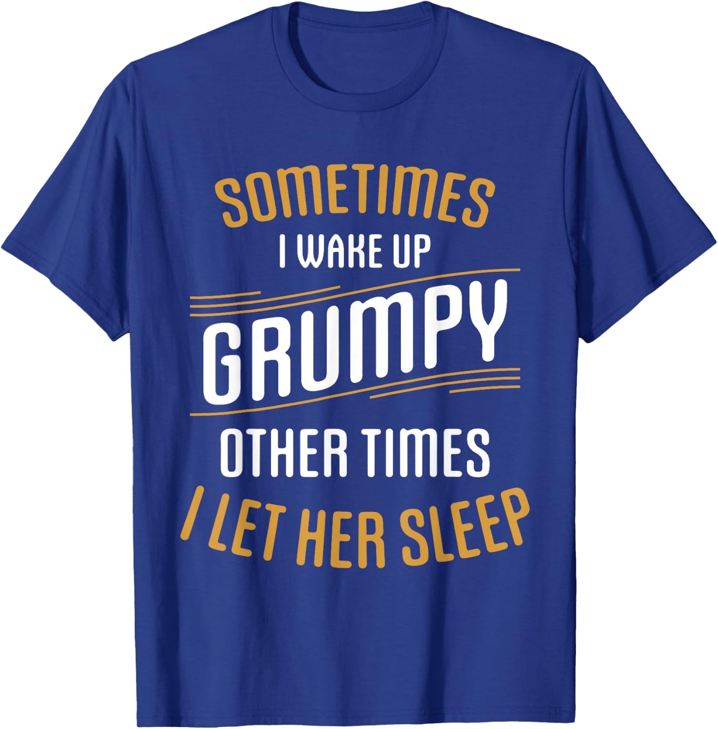 Sometimes I Wake Up Grumpy Other Times I Let Her Sleep T-Shirt - T-Shirt | Royal