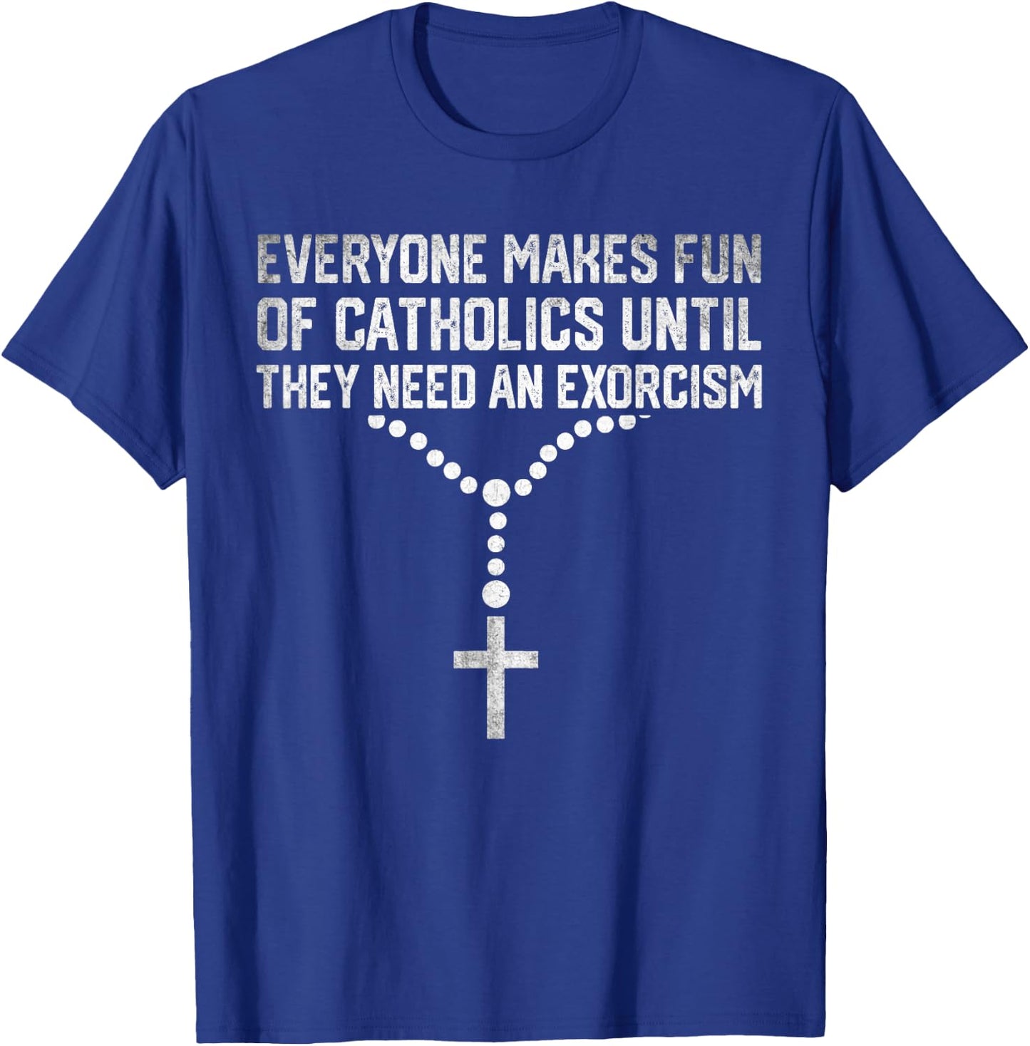 Everyone Makes Fun Of Catholics And They Need An Exorcism T-Shirt - T-Shirt | Royal