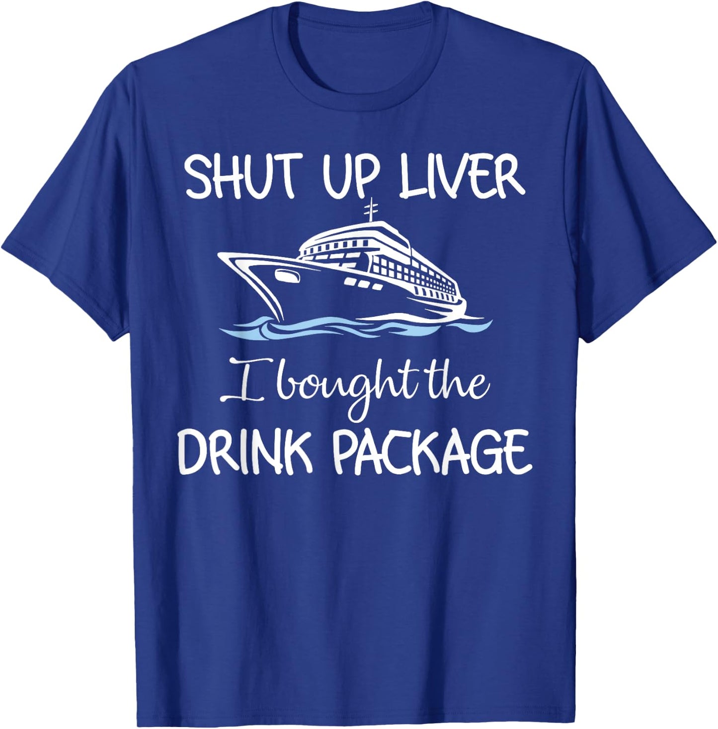 Shut Up Liver I Bought The Drink Package T-Shirt - T-Shirt | Royal