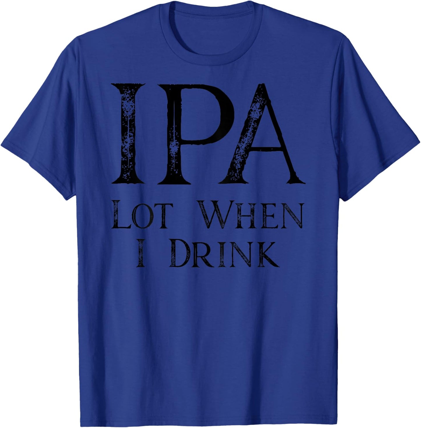 Design ON BACK - IPA Lot When I Drink T-Shirt - T-Shirt | Royal