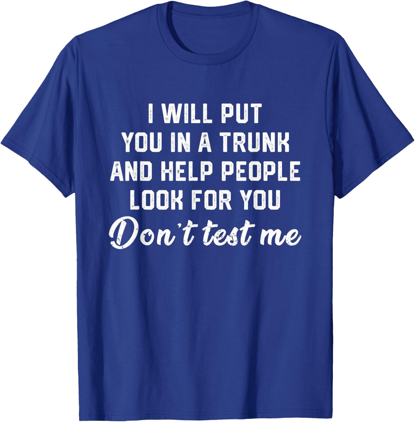 I Will Put You In A Trunk Funny Sarcasm T-Shirt - T-Shirt | Royal