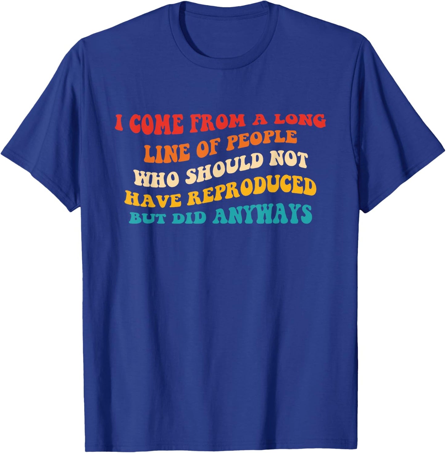 I Come From A Long Line Of People Who Should Not Have Quote T-Shirt - T-Shirt | Royal