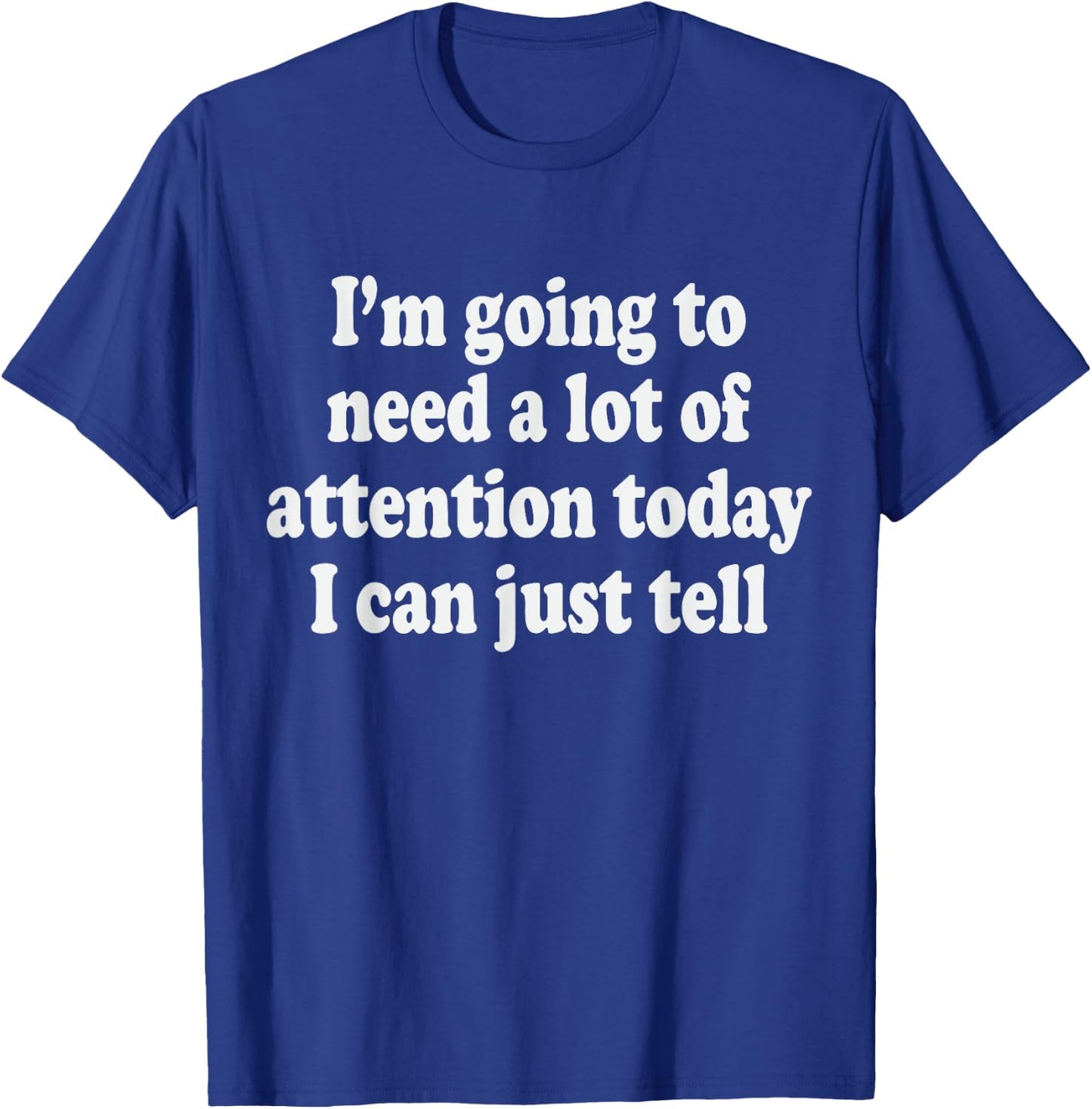 I'm Going To Need A Lot Of Attention Today I Can Just Tell T-Shirt - T-Shirt | Royal