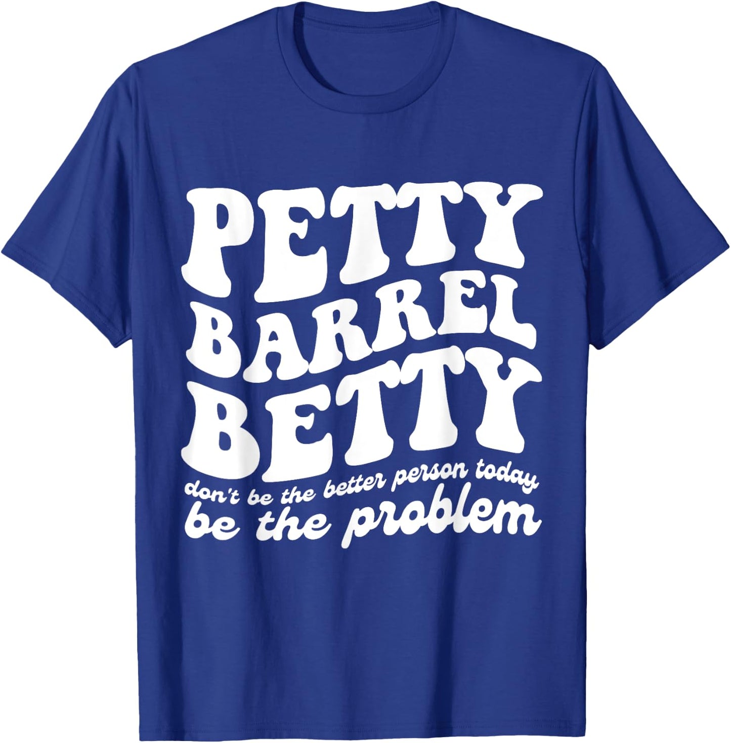 Petty Barrel Betty Don't Be The Better Person Be The Problem T-Shirt - T-Shirt | Royal
