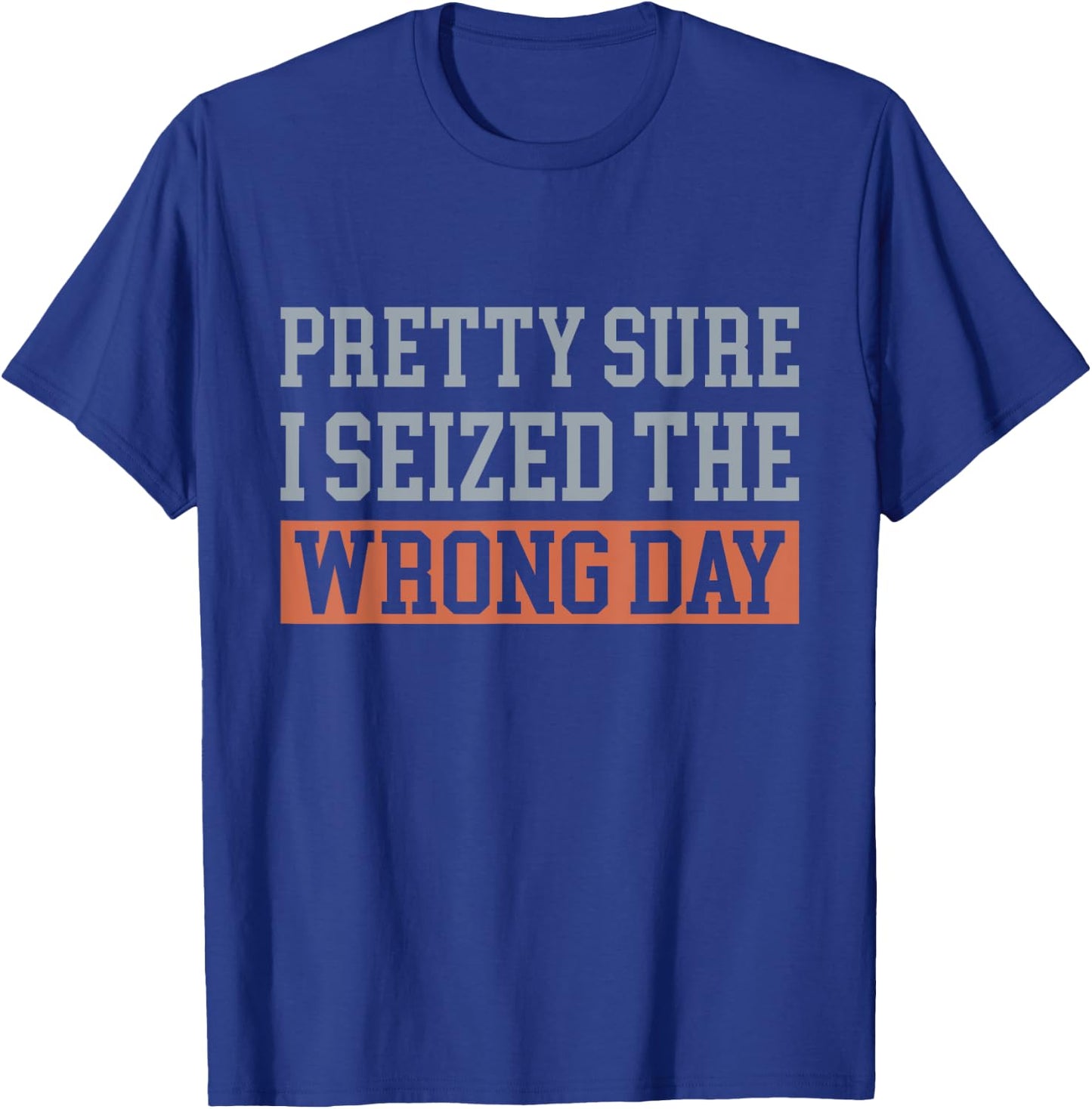 Pretty Sure I Seized The Wrong Day Funny Quote T-Shirt - T-Shirt | Royal