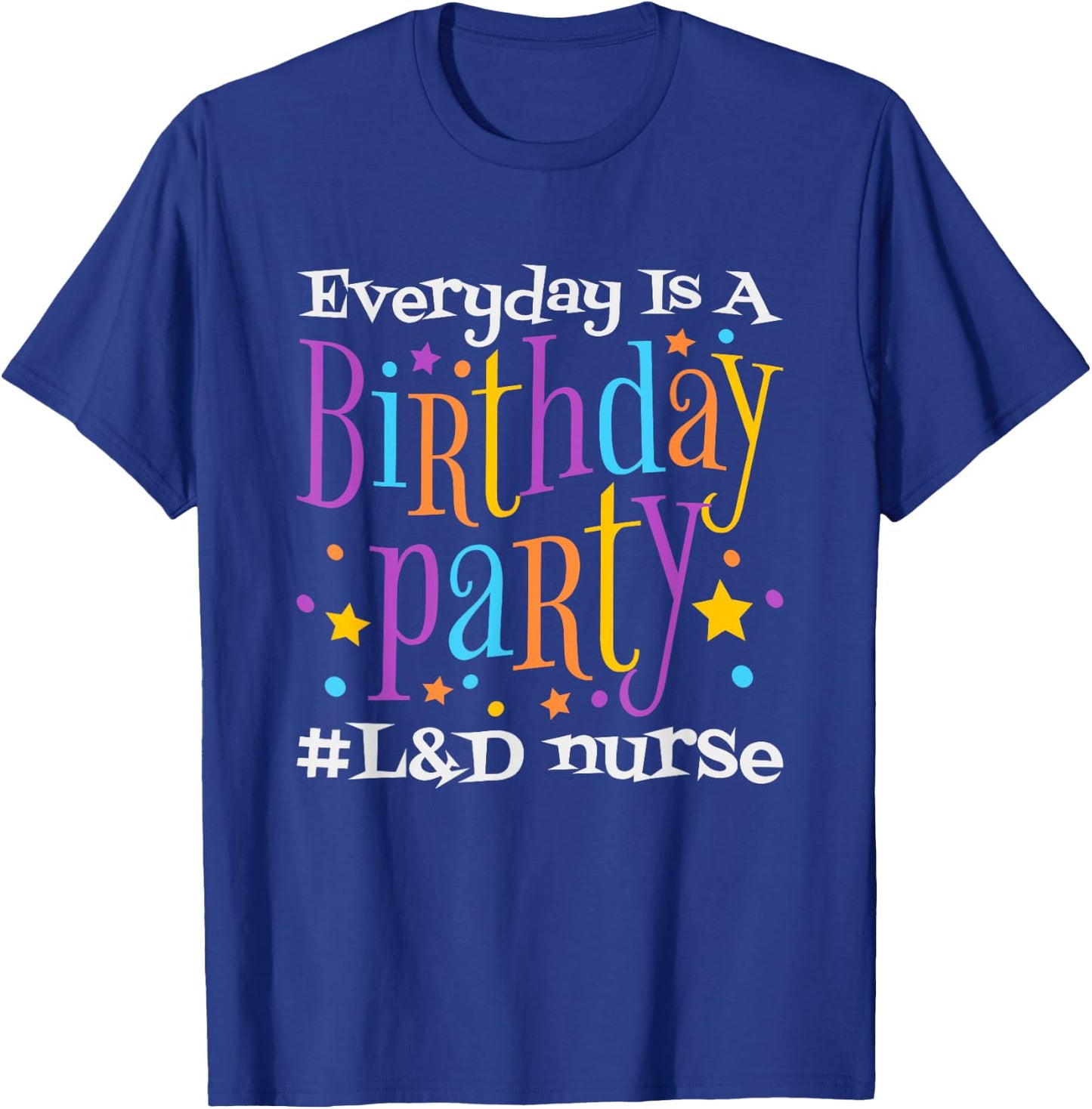 Everyday Is A Birthday Party L&D Nurse, LD Delivery Nurse T-Shirt - T-Shirt | Royal
