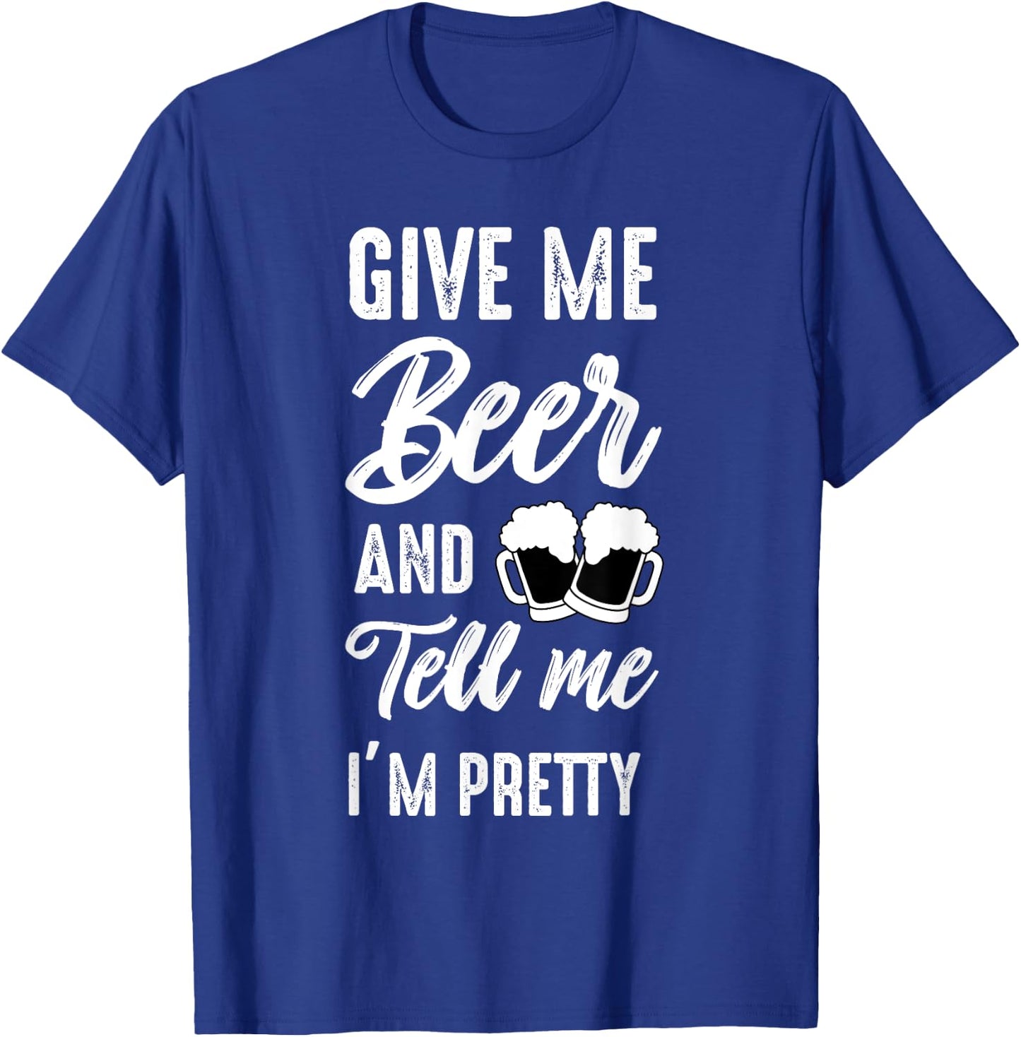 Give Me Beer And Tell Me I'm Pretty - Funny Beer Lover T-Shirt - T-Shirt | Royal