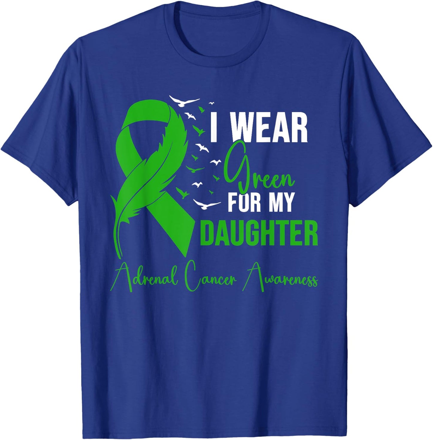 Adrenal Cancer Awareness I Wear Green for My Daughter T-Shirt - T-Shirt | Royal