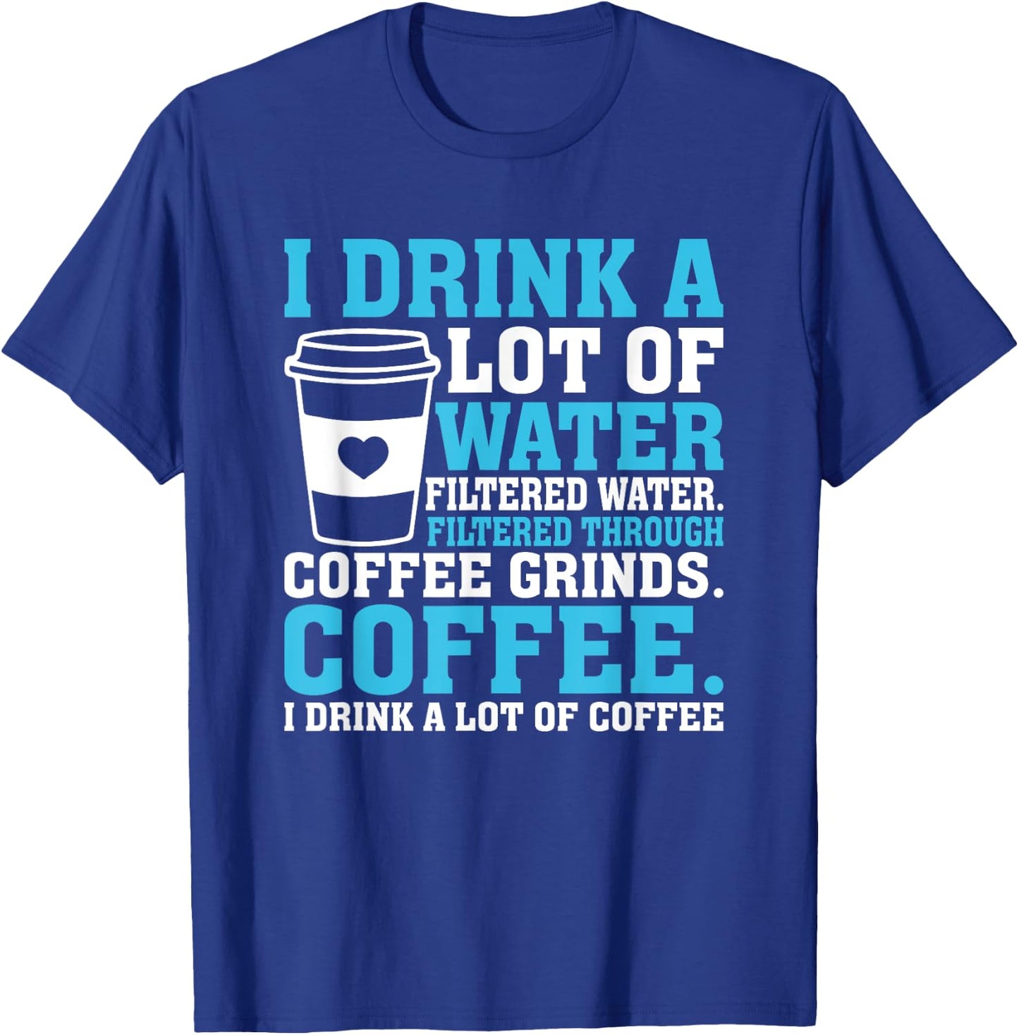 I Drink A Lot Of Water Funny Caffeine Coffee T-Shirt - T-Shirt | Royal
