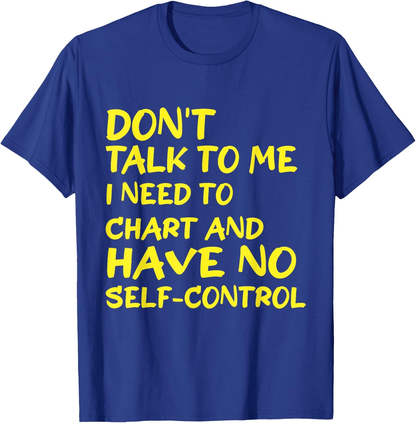 Don't Talk To Me I Need To Chart And Have No Self-Control T-Shirt - T-Shirt | Royal