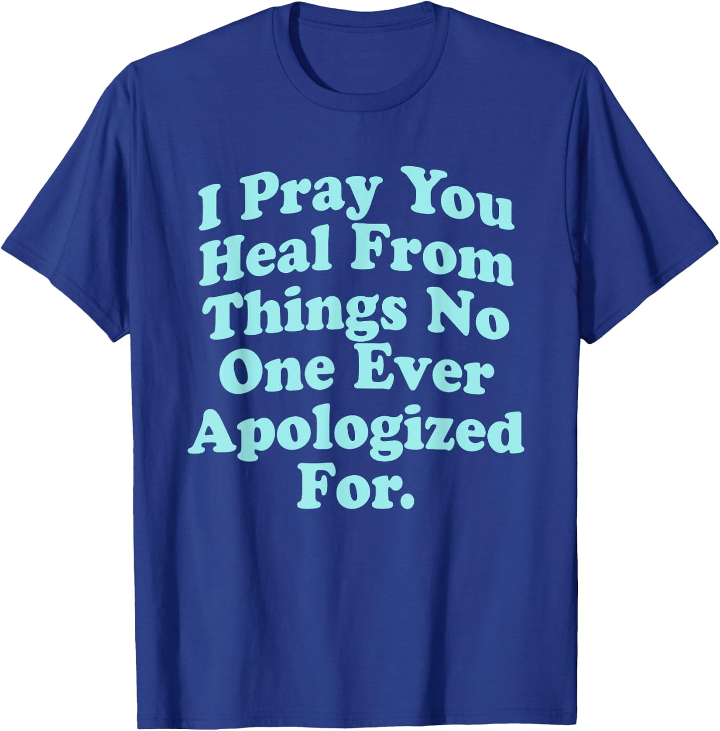 I Pray You Heal From Things No One Ever Apologized Apparel T-Shirt - T-Shirt | Royal