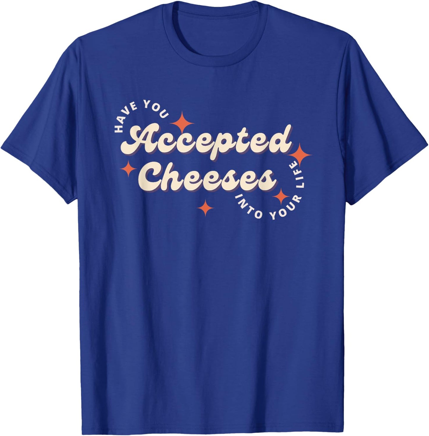 Have You Accepted Cheeses Into Your Life T-Shirt - T-Shirt | Royal