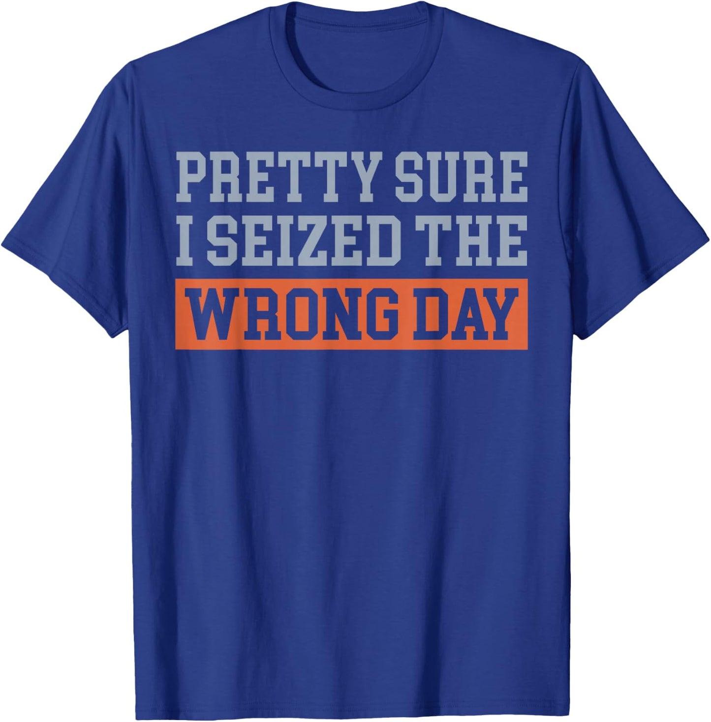 Pretty Sure I Seized The Wrong Day T-Shirt - T-Shirt | Royal