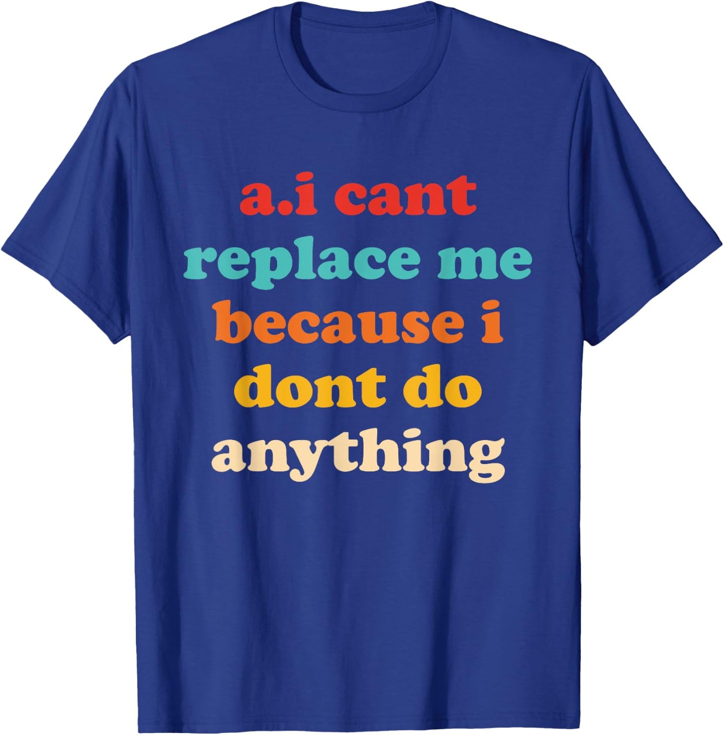 A.I Cant Replace Me Because I Dont Do Anything Design T-Shirt - T-Shirt | Royal