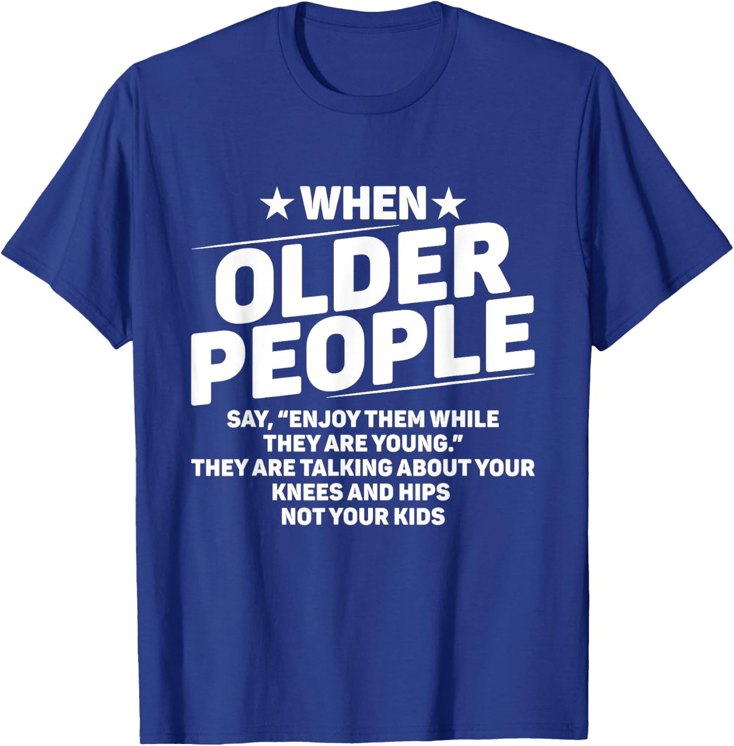 When Older People Say Enjoy Them While They Are Young Funny T-Shirt - T-Shirt | Royal