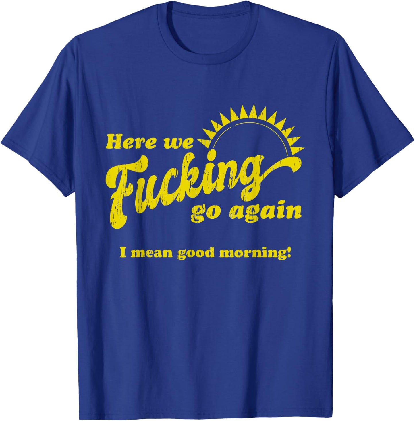 Here We Fcking Go Again I Mean Good Morning! Apparel T-Shirt - T-Shirt | Royal