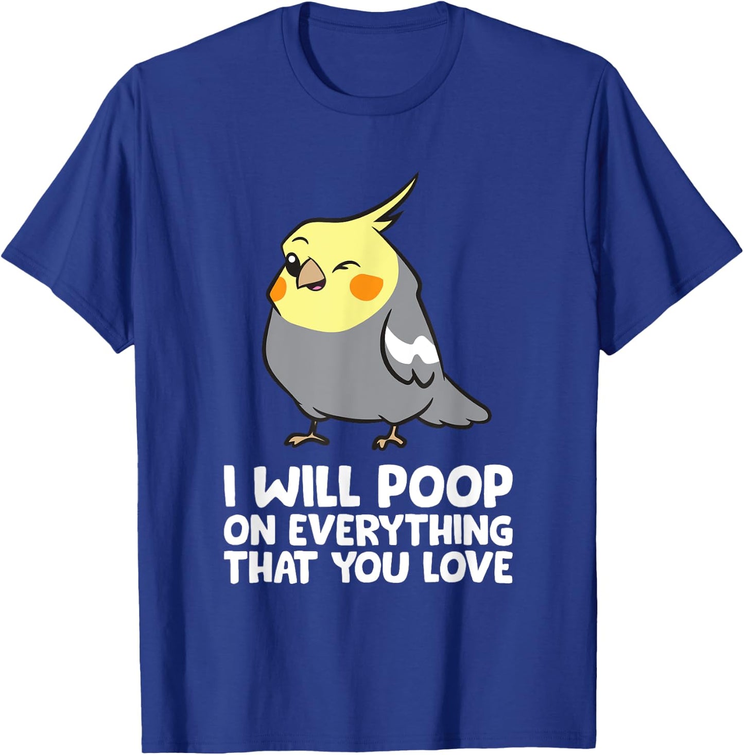 I Will Poop On Everything That You Love Funny Cockatiel T-Shirt - T-Shirt | Royal