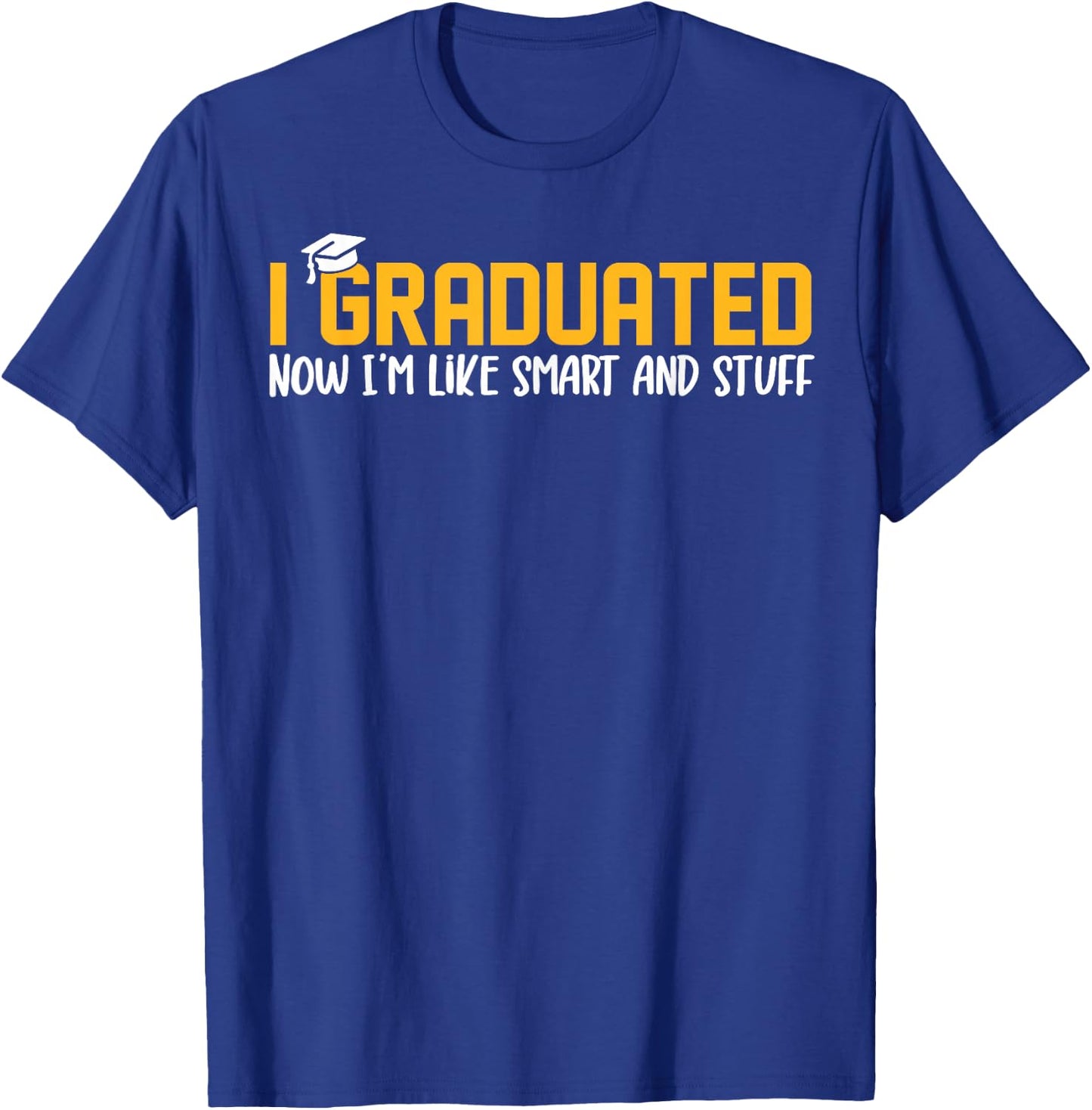 I Graduated Now I'm Like Smart and Stuff Shirt Funny Grad T-Shirt - T-Shirt | Royal