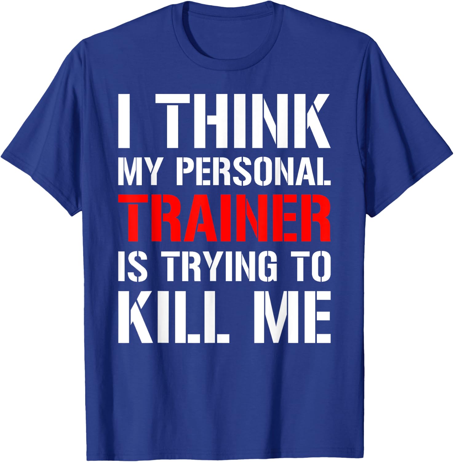 Gym Workout Shirt- I Think My Trainer Is Trying To Kill Me T-Shirt - T-Shirt | Royal
