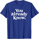 You Already Know T-Shirt - T-Shirt | Royal