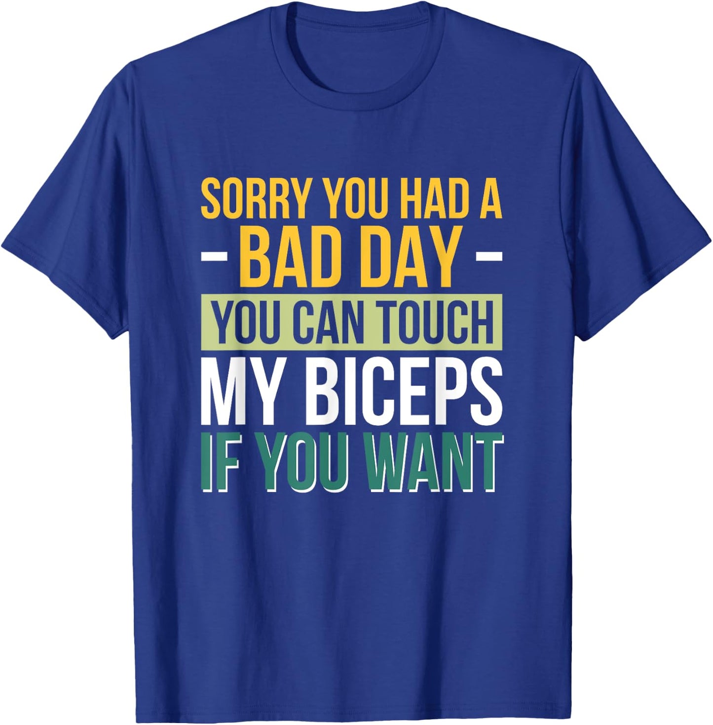 Sorry You Had A Bad Day You Can Touch My Biceps If You Want T-Shirt - T-Shirt | Royal