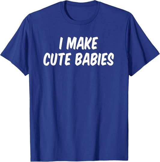 I Make Cute Babies T-Shirt - T-Shirt | Royal