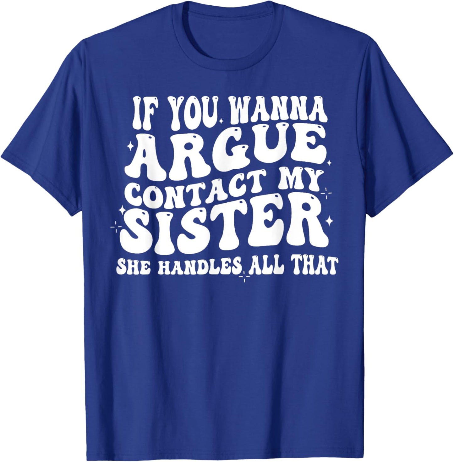 If You Wanna Argue Contact My Sister She Handles All That T-Shirt - T-Shirt | Royal