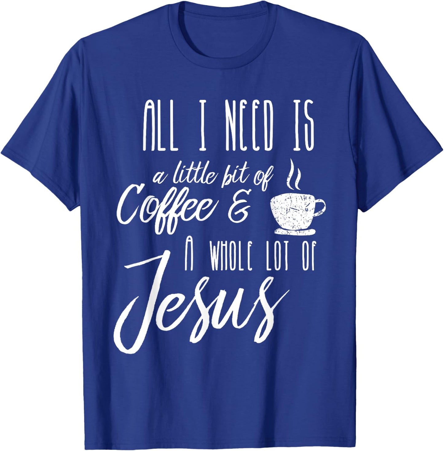 All I Need Is A Little Bit Of Coffee & A Whole Lot Of Jesus T-Shirt - T-Shirt | Royal