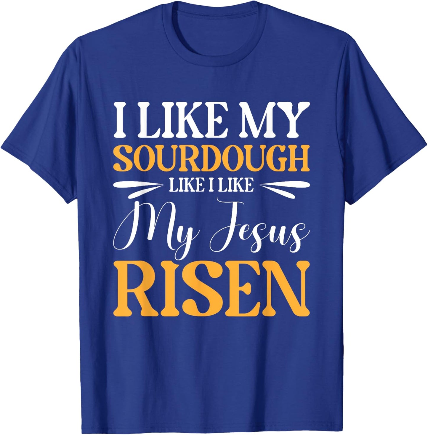 I Like My Sourdough Like I Like My Jesus Risen T-Shirt - T-Shirt | Royal