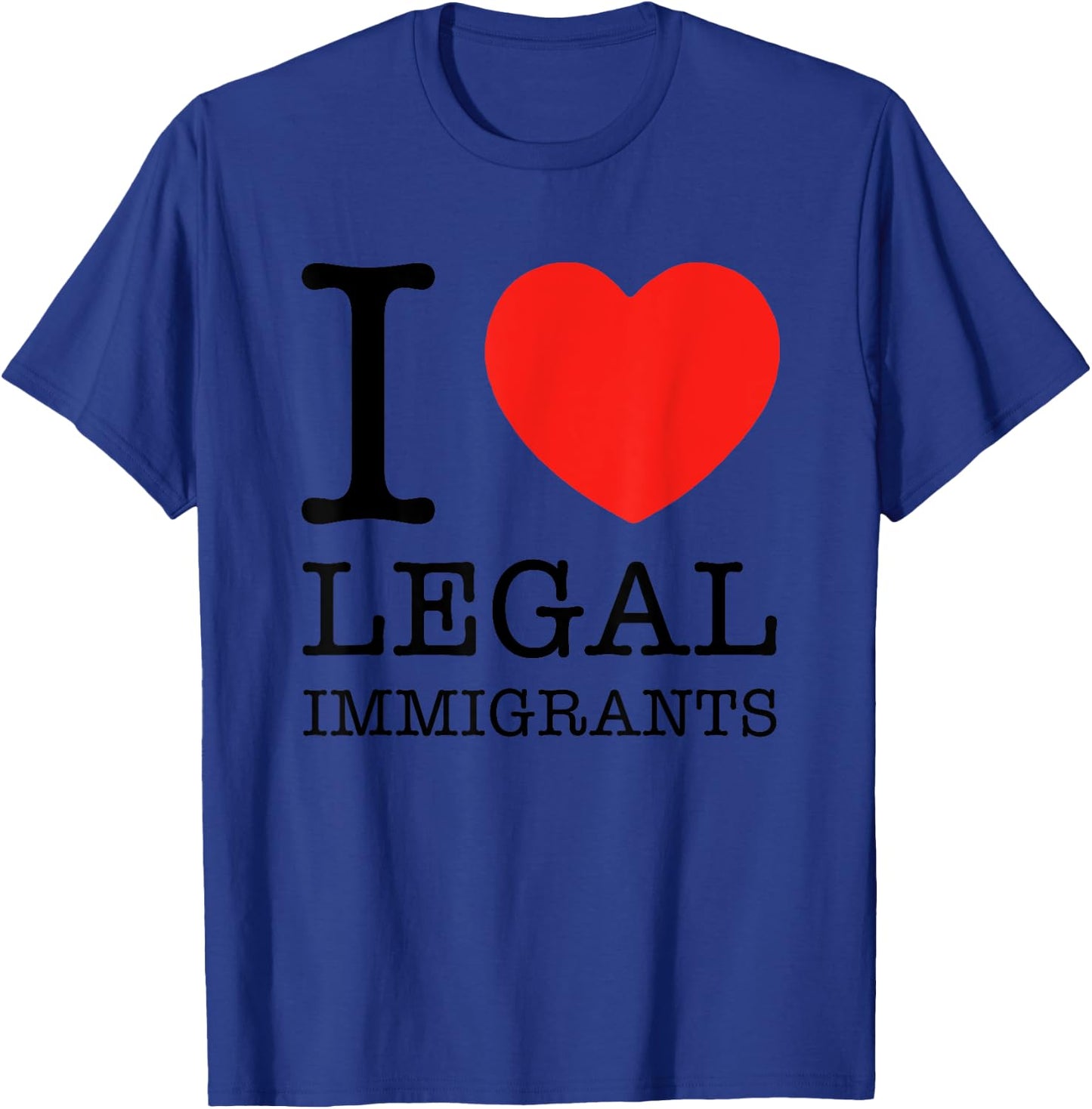 I Love Legal Immigrants Support Immigration Freedom Politics T-Shirt - T-Shirt | Royal