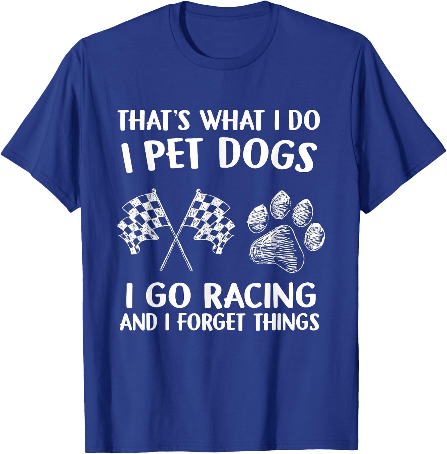 That's What I Do I Pet Dogs I go Racing And I Forget Things T-Shirt - T-Shirt | Royal