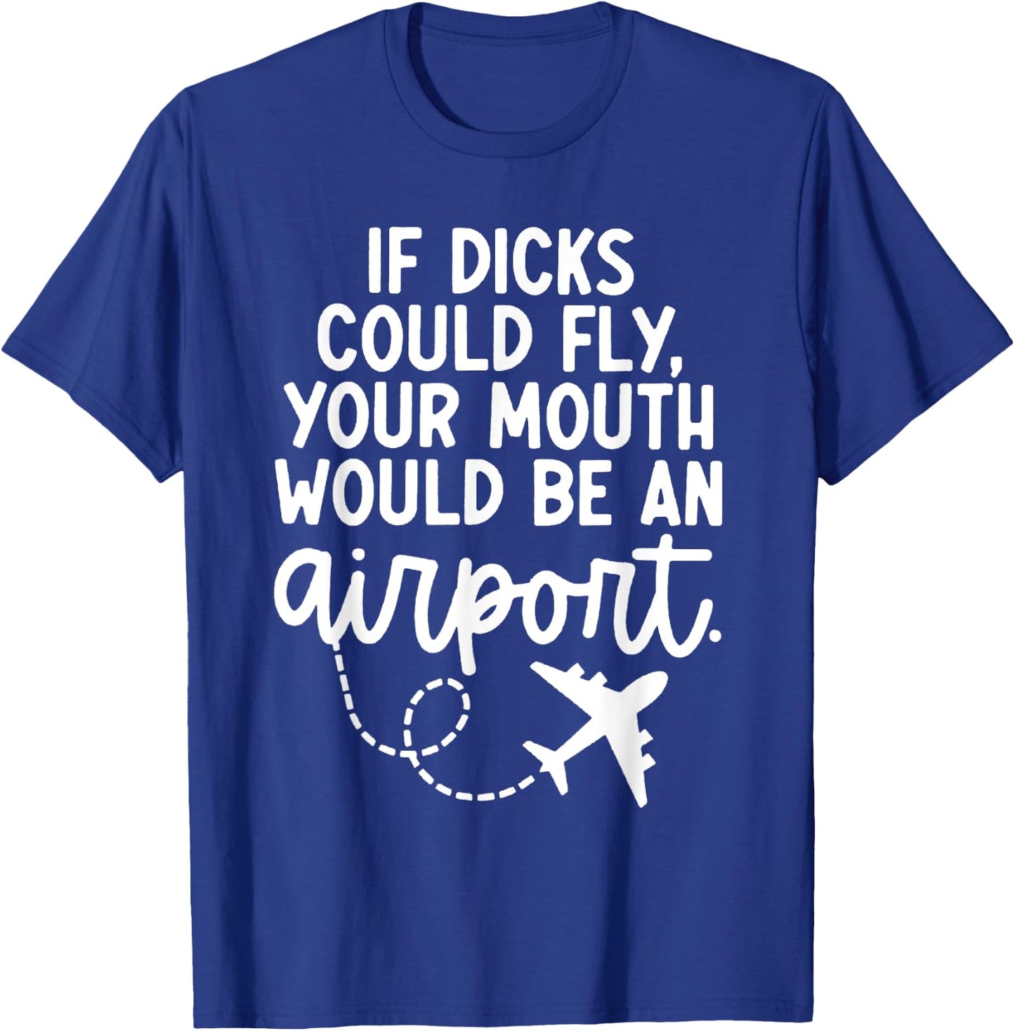 Funny trendy gift Funny If Dicks Could Fly Your Mouth Would Be An Airport T-Shirt - T-Shirt | Royal