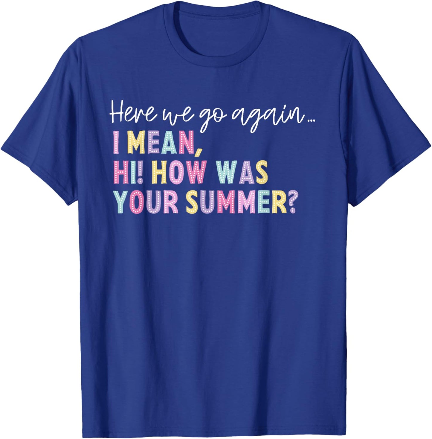 Here We Go Again I Mean Hi How Was Your Summer Men Women T-Shirt - T-Shirt | Royal