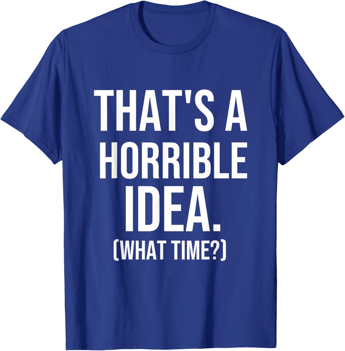 That's a Terrible Idea What Time, Funny Quotes, Sarcastic T-Shirt - T-Shirt | Royal