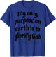My Only Purpose On Earth Is To Glorify God (on back) T-Shirt - T-Shirt | Royal