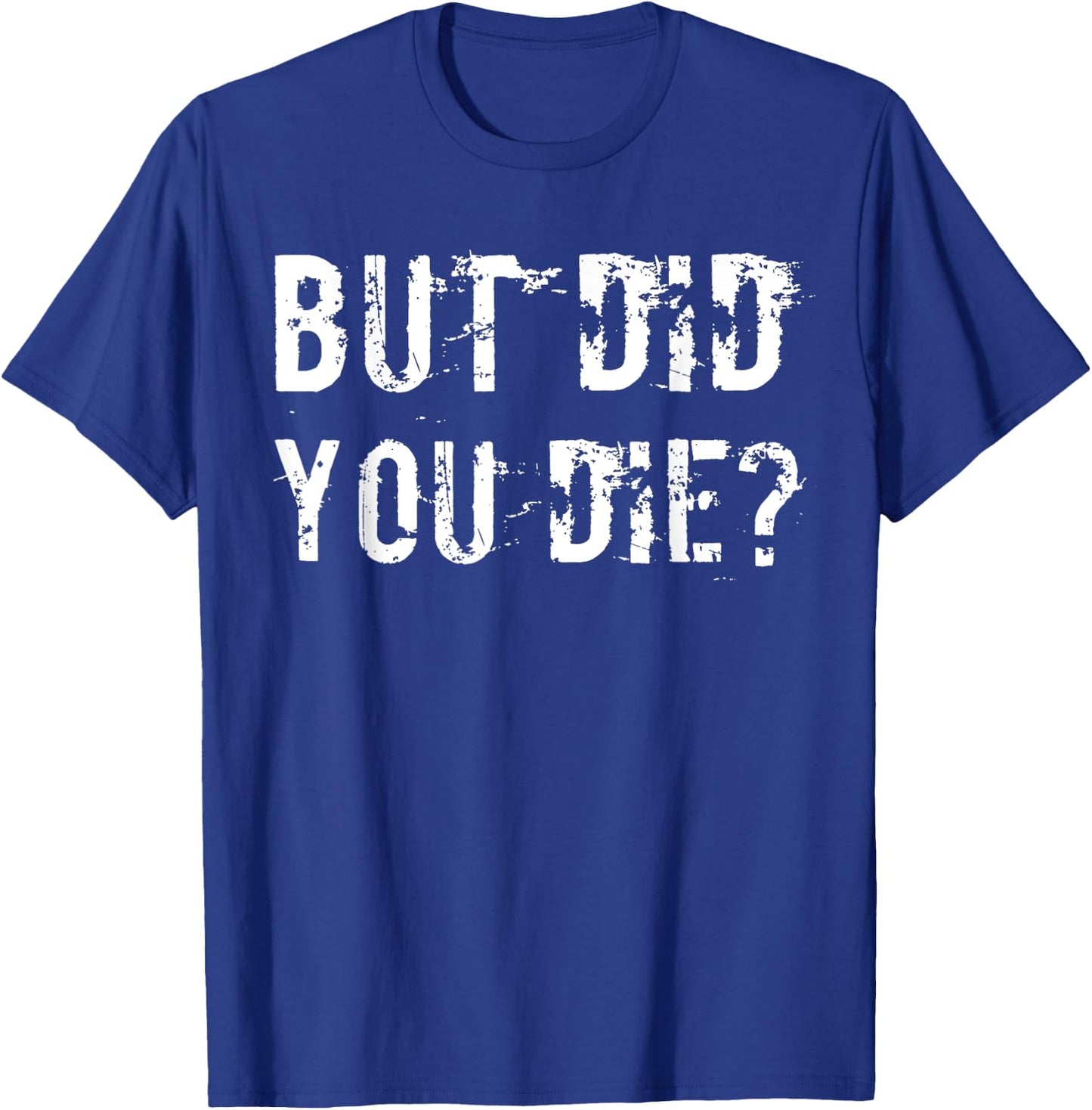 But Did You Die Shirt Funny Workout Fitness Gym T-Shirt - T-Shirt | Royal