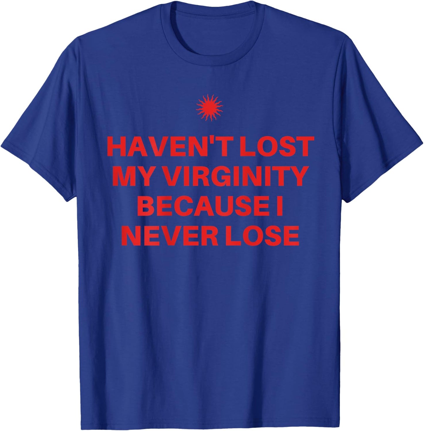 I Haven't Lost My Virginity Because I Never Lose Sarcastic T-Shirt - T-Shirt | Royal