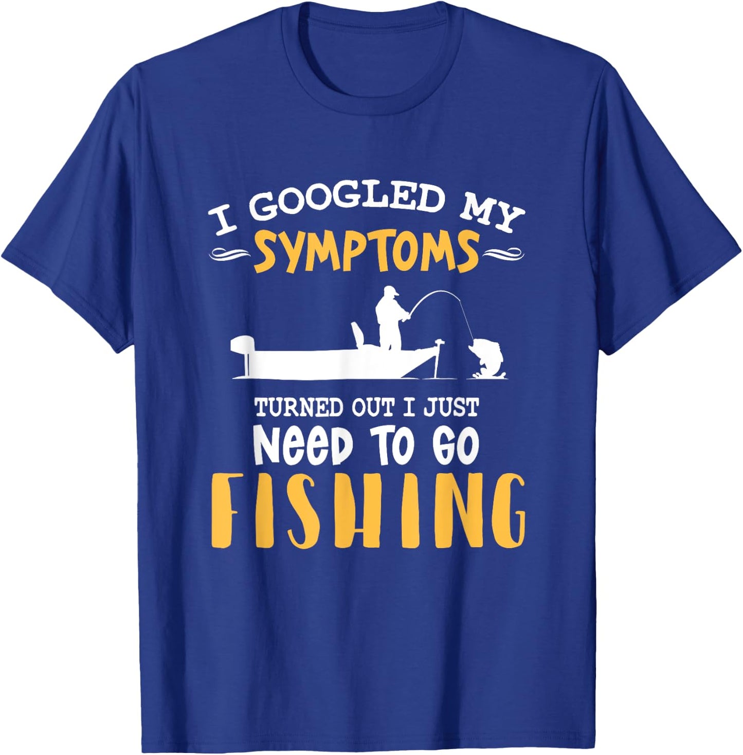 I googled my symptoms turned out I just need to go fishing T-Shirt - T-Shirt | Royal
