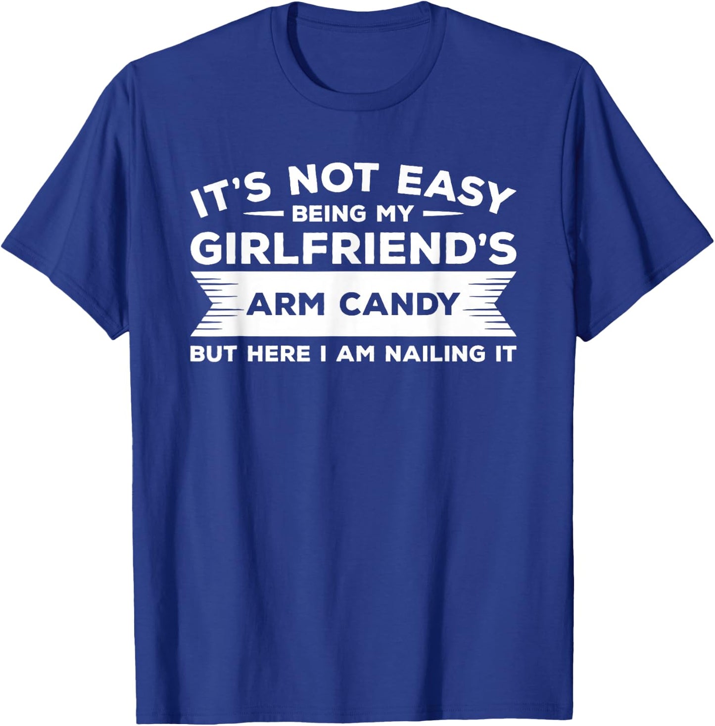 It's Not Easy Being My Girlfriend's Arm Candy But Here I Am T-Shirt - T-Shirt | Royal