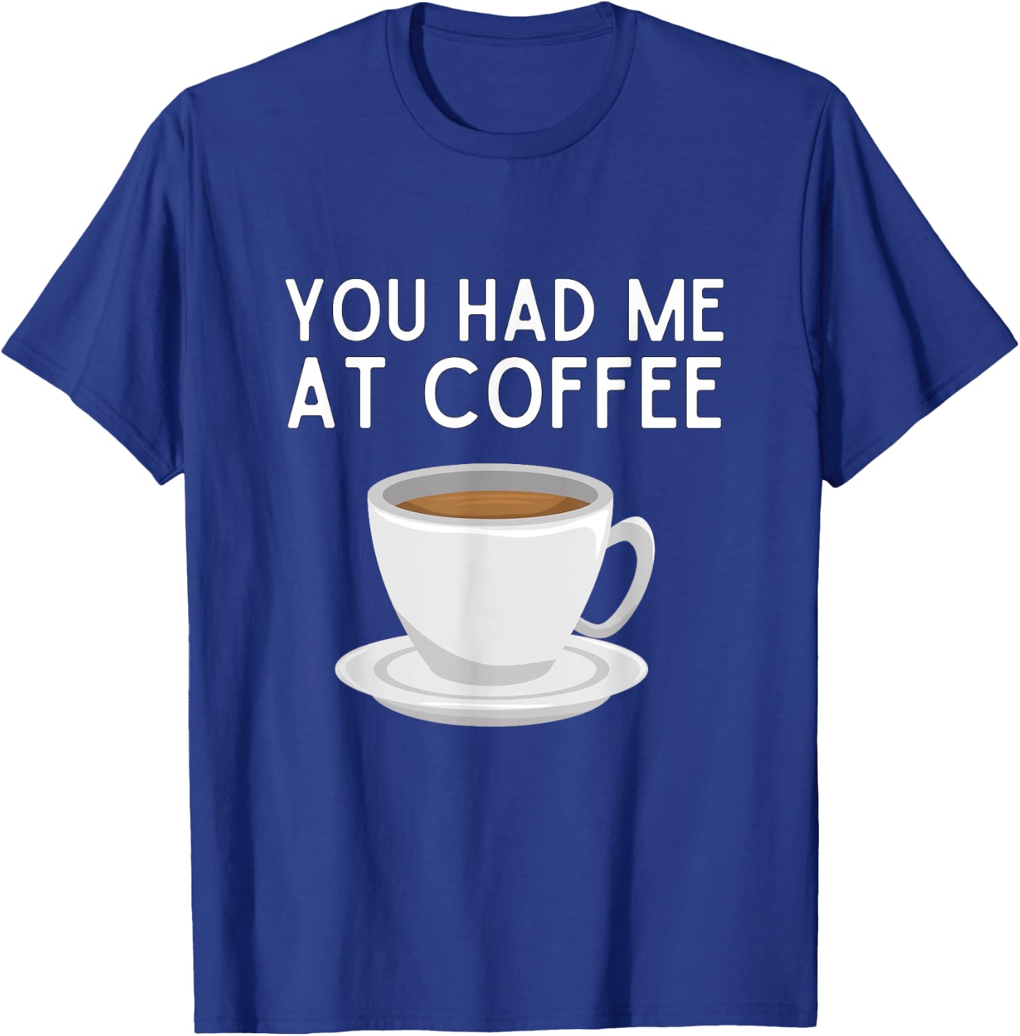 You Had Me At Coffee Shirt Funny Coffee Lover Humor T-Shirt - T-Shirt | Royal