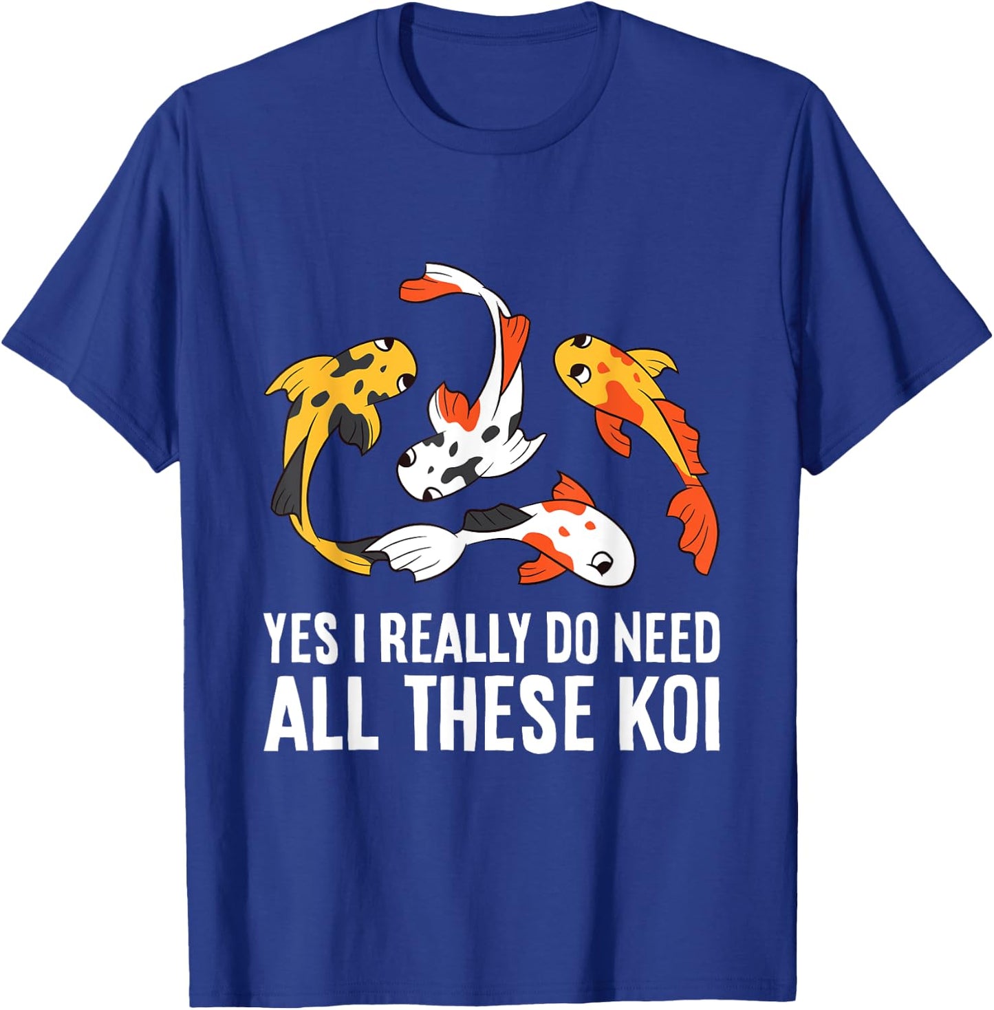 Koi Owner Koi Breeder Yes I Really Do Need All These Koi T-Shirt - T-Shirt | Royal