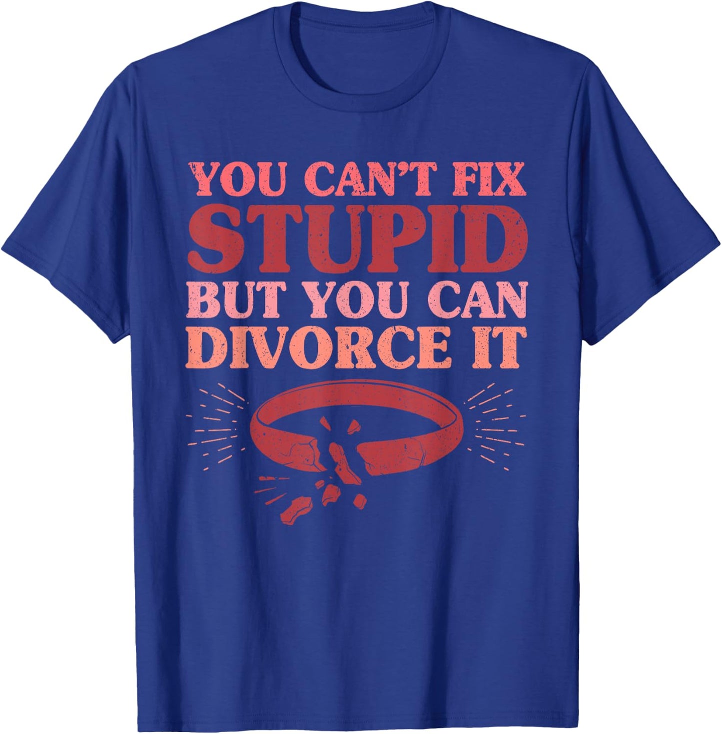 You Can't Fix Stupid But You Can Divorce It Divorce Party T-Shirt - T-Shirt | Royal