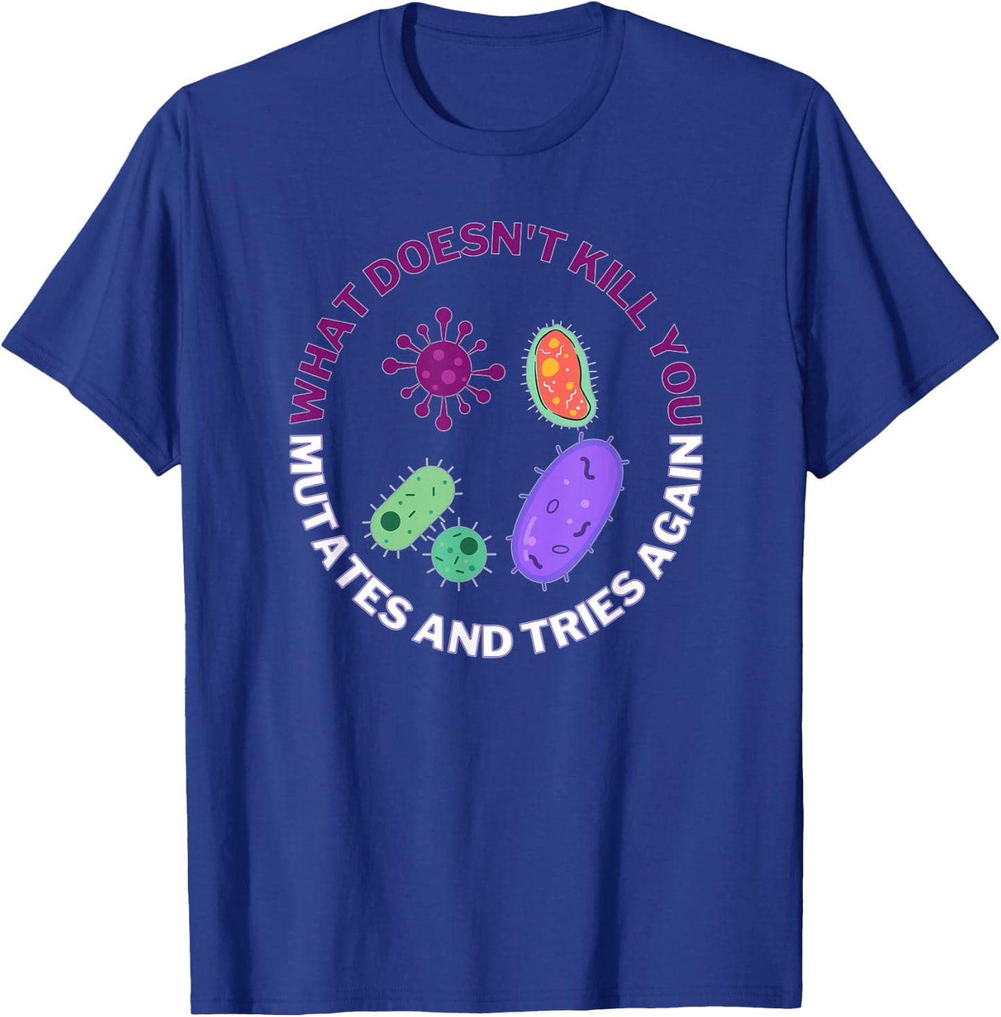 What Doesn't Kill You mutates and Tries Again Microbiology T-Shirt - T-Shirt | Royal