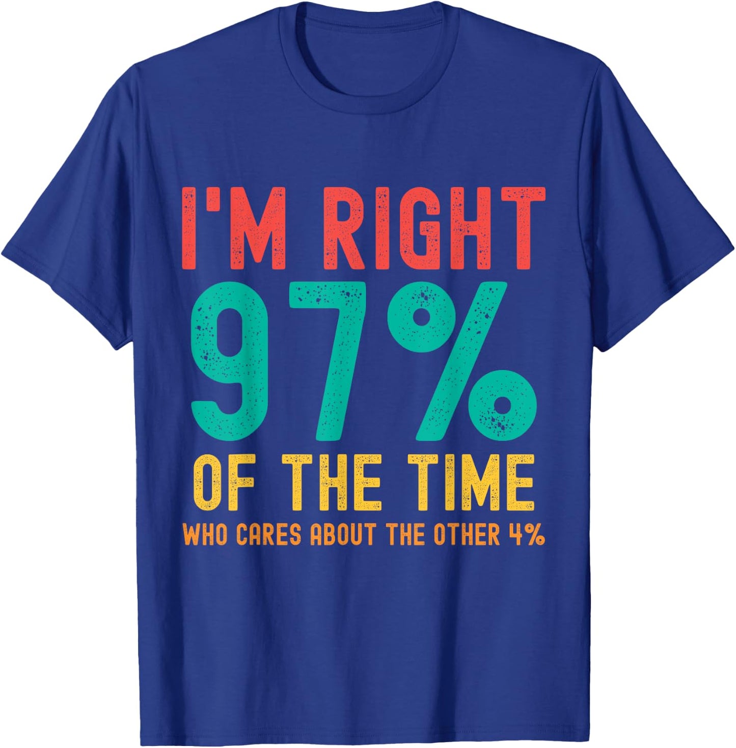 I'm right 97% of the time Who cares about the other 4% T-Shirt - T-Shirt | Royal