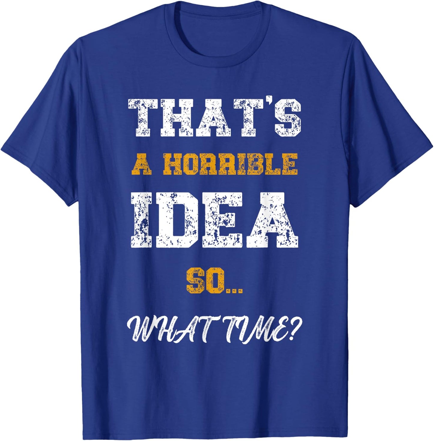 That's A Horrible Idea What Time Funny Quote T-Shirt - T-Shirt | Royal