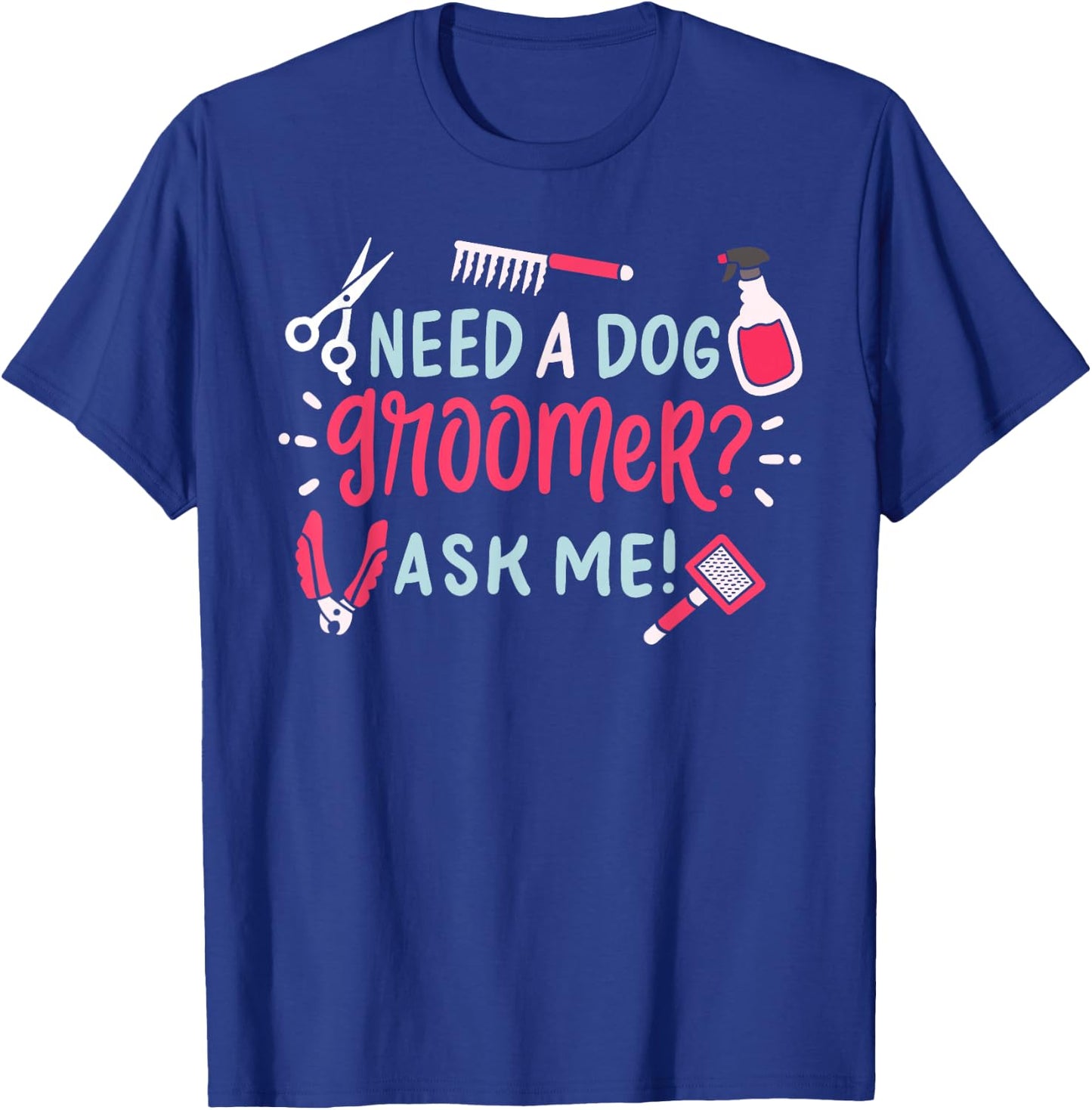 Need A Dog Groomer Ask Me Funny Dog Grooming Salon T-Shirt - T-Shirt | Royal