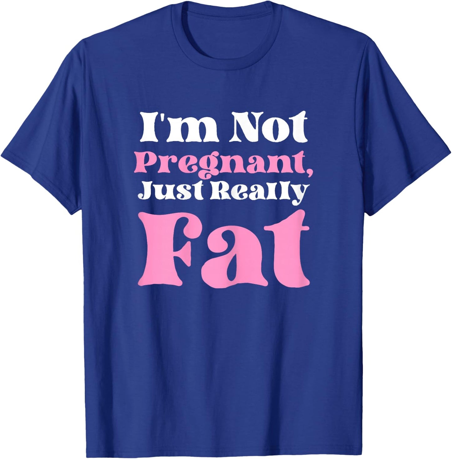I'm Not Pregnant Just Really Fat Funny T-Shirt - T-Shirt | Royal