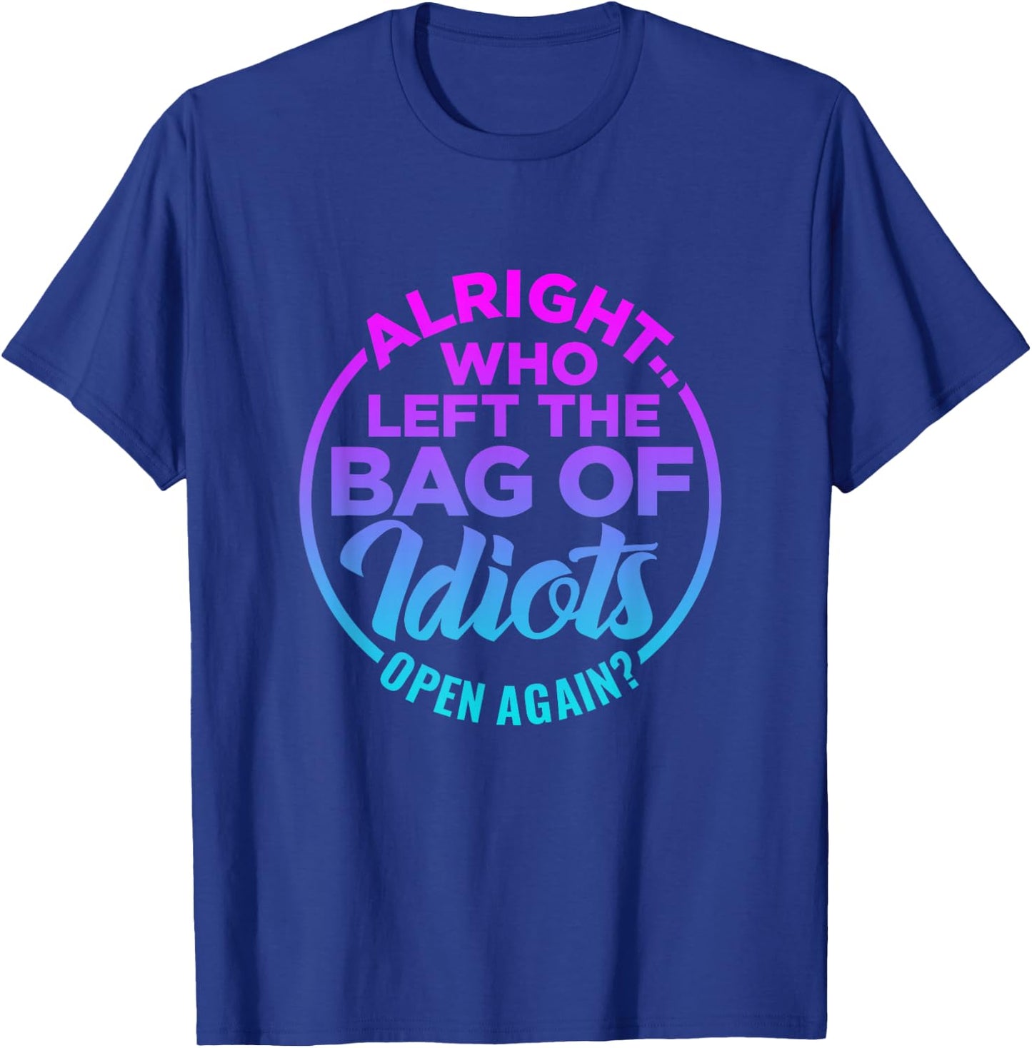 Alright, Who Left the Bag of Idiots Open Again Funny saying T-Shirt - T-Shirt | Royal