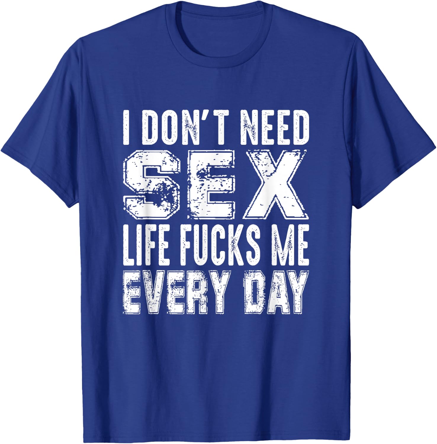 Funny Saying, I Don't Need Sex (Life Fucks Me Every Day) T-Shirt - T-Shirt | Royal
