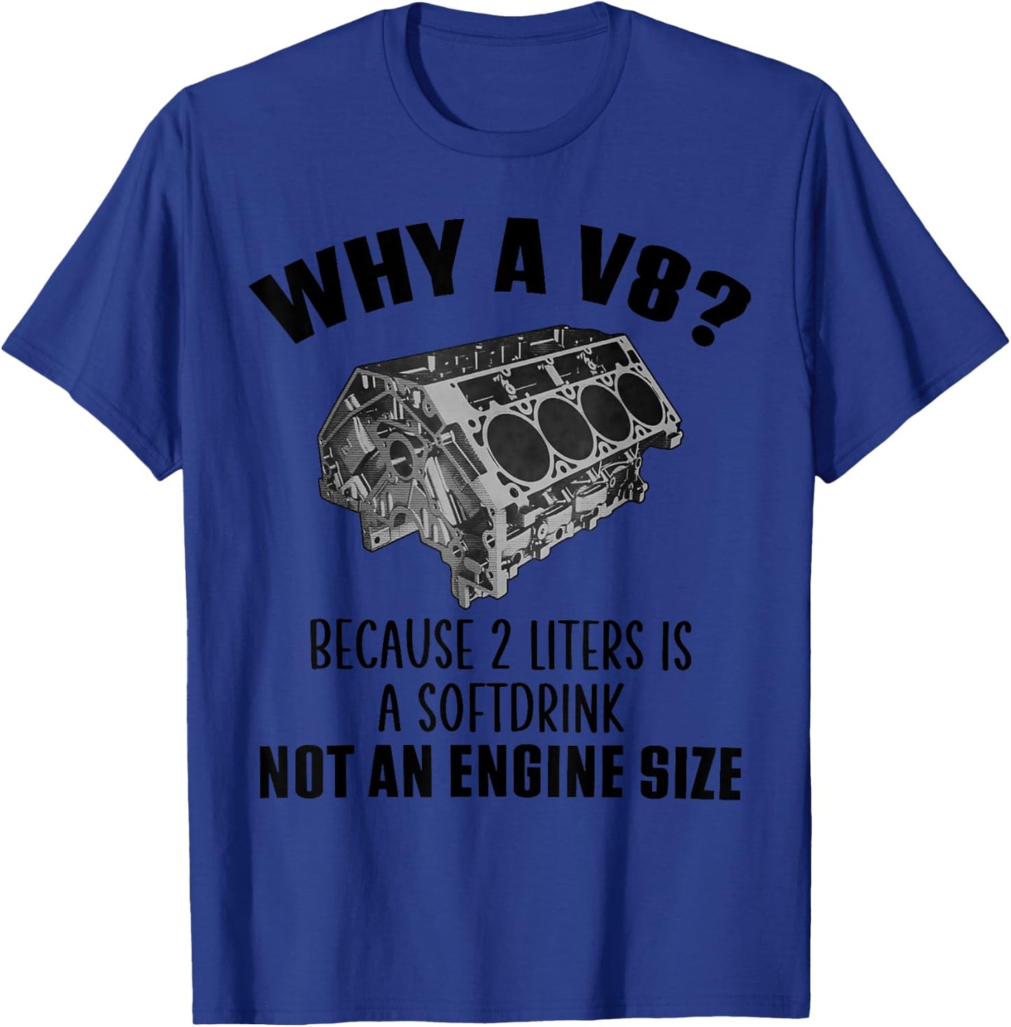 Why a V8 Because 2 liters is a softdrink not an engine size T-Shirt - T-Shirt | Royal